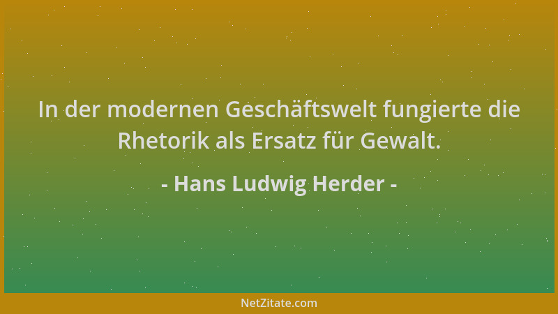 Hans Ludwig Herder - In der modernen Geschäftswelt fungierte die Rhetorik als Ersatz für Gewalt....