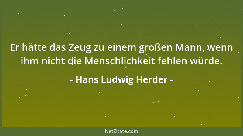 Hans Ludwig Herder - Er hätte das Zeug zu einem großen Mann, wenn ihm nicht die Menschlichkeit fehlen würde....