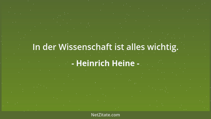 Heinrich Heine - In der Wissenschaft ist alles wichtig....