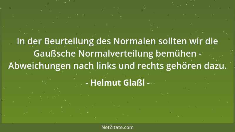 Helmut Glaßl - In der Beurteilung des Normalen sollten wir die Gaußsche Normalverteilung bemühen - Abweichungen nach links...