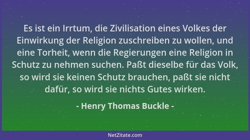 Henry Thomas Buckle - Es ist ein Irrtum, die Zivilisation eines Volkes der Einwirkung der Religion zuschreiben zu wollen, u...