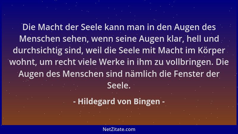 Hildegard von Bingen - Die Macht der Seele kann man in den Augen des Menschen sehen, wenn seine Augen klar, hell und durchs...