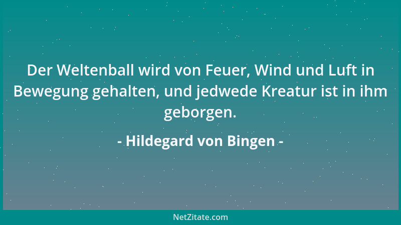 Hildegard von Bingen - Der Weltenball wird von Feuer, Wind und Luft in Bewegung gehalten, und jedwede Kreatur ist in ihm ge...