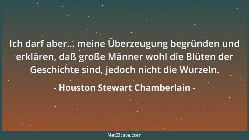 Houston Stewart Chamberlain - Ich darf aber... meine Überzeugung begründen und erklären, daß große Männer wohl die Blüten d...