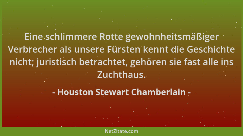 Houston Stewart Chamberlain - Eine schlimmere Rotte gewohnheitsmäßiger Verbrecher als unsere Fürsten kennt die Geschichte n...