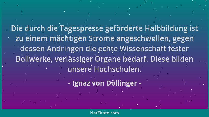 Ignaz von Döllinger - Die durch die Tagespresse geförderte Halbbildung ist zu einem mächtigen Strome angeschwollen, gegen d...