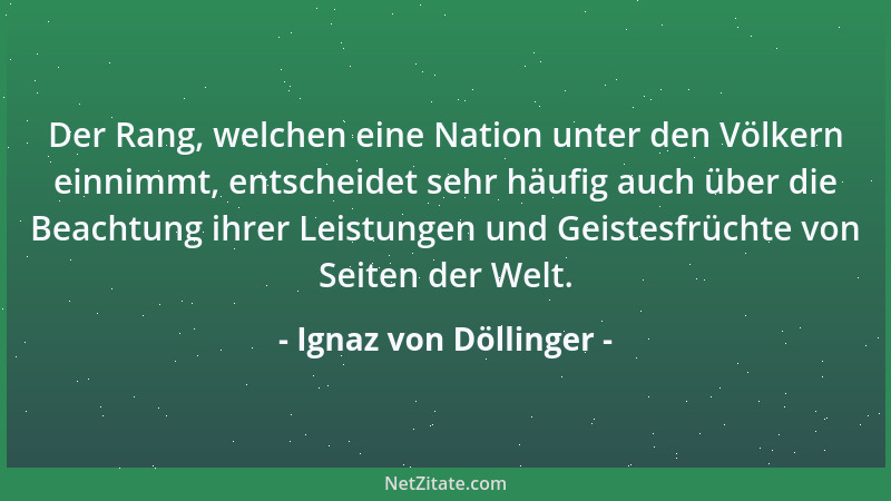 Ignaz von Döllinger - Der Rang, welchen eine Nation unter den Völkern einnimmt, entscheidet sehr häufig auch über die Beach...