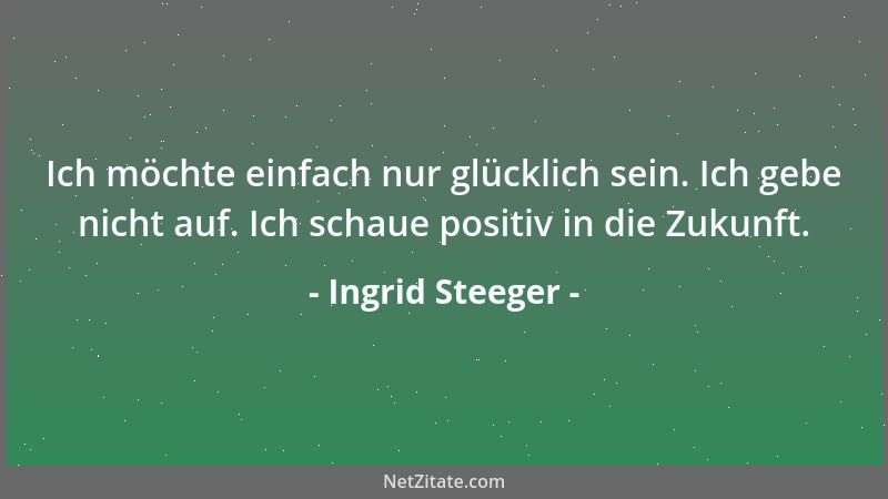 Ingrid Steeger - Ich möchte einfach nur glücklich sein. Ich gebe nicht auf. Ich schaue positiv in die Zukunft....