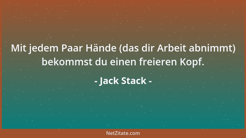 Jack Stack - Mit jedem Paar Hände (das dir Arbeit abnimmt) bekommst du einen freieren Kopf....