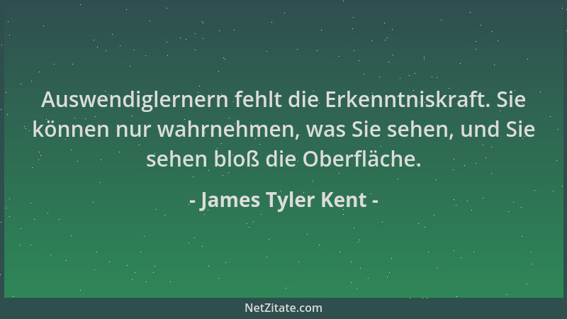 James Tyler Kent - Auswendiglernern fehlt die Erkenntniskraft. Sie können nur wahrnehmen, was Sie sehen, und Sie sehen bloß...