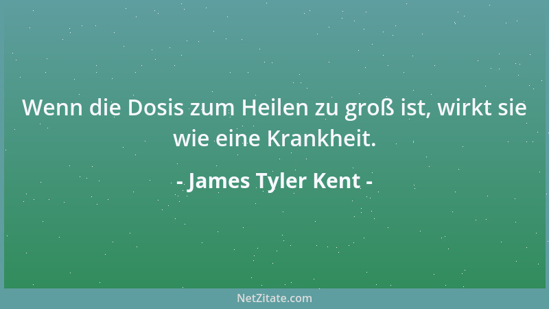 James Tyler Kent - Wenn die Dosis zum Heilen zu groß ist, wirkt sie wie eine Krankheit....
