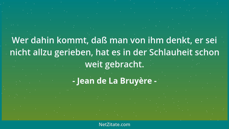 Jean de La Bruyère - Wer dahin kommt, daß man von ihm denkt, er sei nicht allzu gerieben, hat es in der Schlauheit schon we...