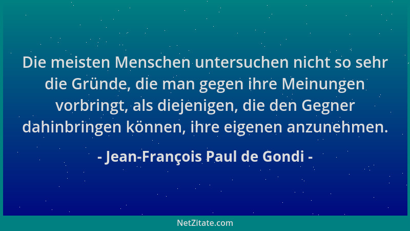 Jean-François Paul de Gondi - Die meisten Menschen untersuchen nicht so sehr die Gründe, die man gegen ihre Meinungen vorbr...