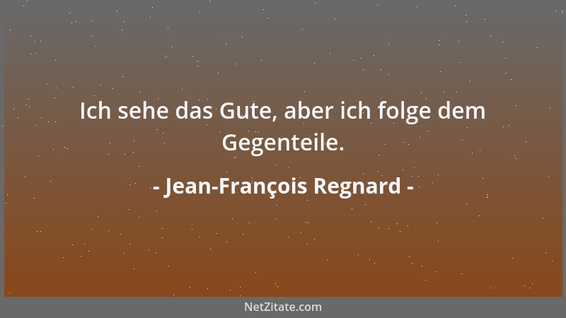Jean-François Regnard - Ich sehe das Gute, aber ich folge dem Gegenteile....