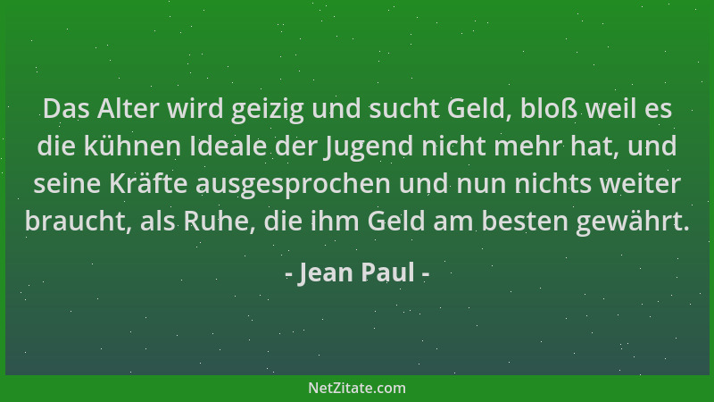 Jean Paul - Das Alter wird geizig und sucht Geld, bloß weil es die kühnen Ideale der Jugend nicht mehr hat, und seine Kräft...