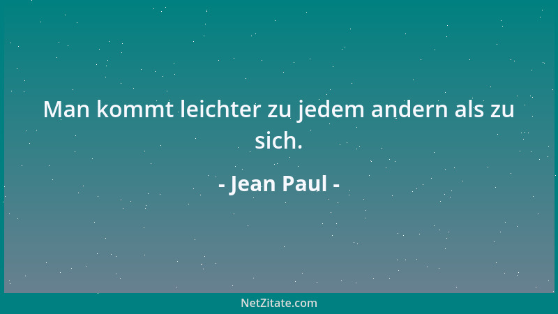 Jean Paul - Man kommt leichter zu jedem andern als zu sich....