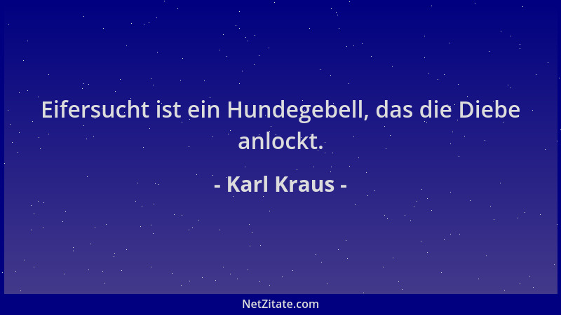 Karl Kraus - Eifersucht ist ein Hundegebell, das die Diebe anlockt....