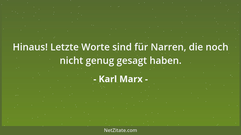 Karl Marx - Hinaus! Letzte Worte sind für Narren, die noch nicht genug gesagt haben....