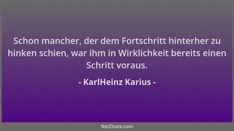 KarlHeinz Karius - Schon mancher, der dem Fortschritt hinterher zu hinken schien, war ihm in Wirklichkeit bereits einen Sch...