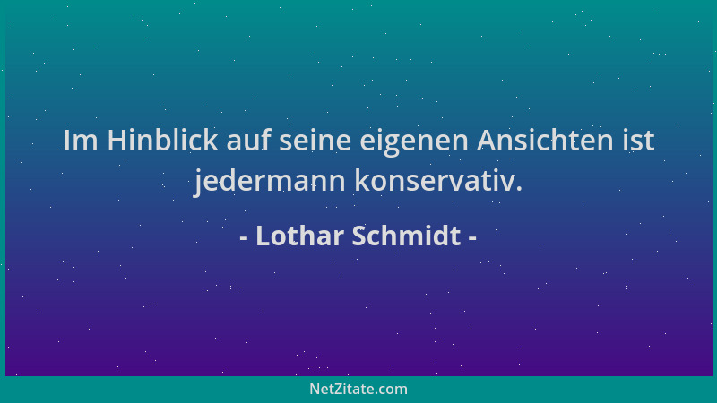 Lothar Schmidt - Im Hinblick auf seine eigenen Ansichten ist jedermann konservativ....