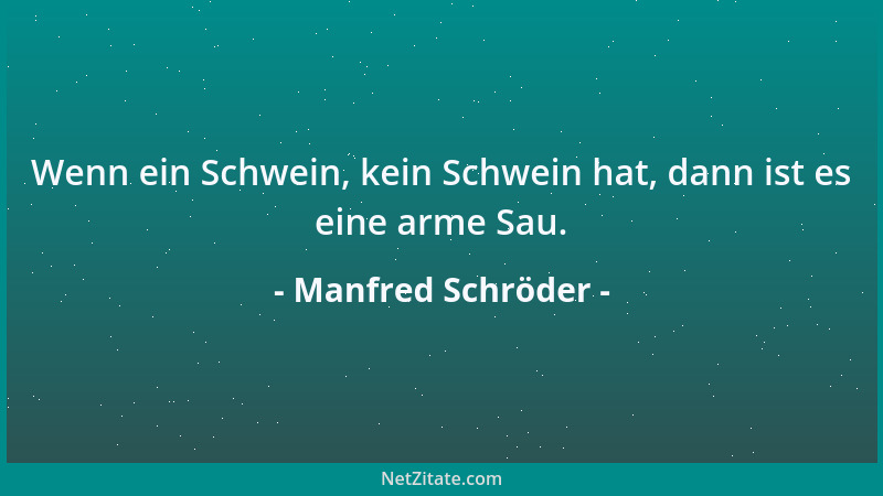 Manfred Schröder - Wenn ein Schwein, kein Schwein hat, dann ist es eine arme Sau....