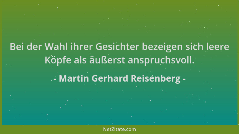 Martin Gerhard Reisenberg - Bei der Wahl ihrer Gesichter bezeigen sich leere Köpfe als äußerst anspruchsvoll....