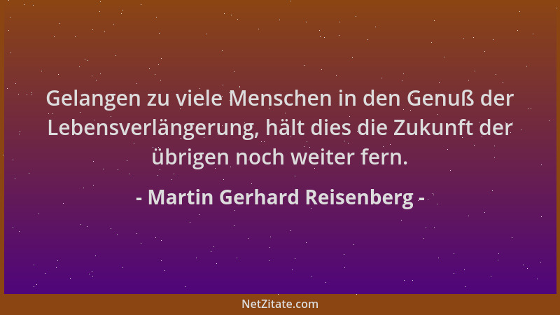 Martin Gerhard Reisenberg - Gelangen zu viele Menschen in den Genuß der Lebensverlängerung, hält dies die Zukunft der übrig...