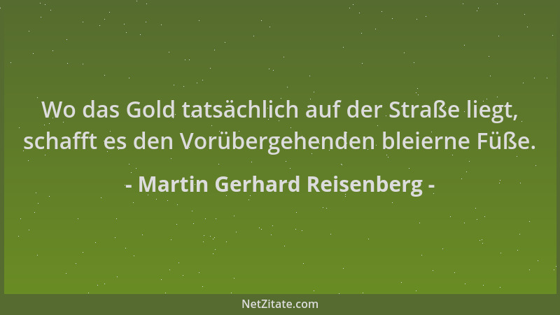 Martin Gerhard Reisenberg - Wo das Gold tatsächlich auf der Straße liegt, schafft es den Vorübergehenden bleierne Füße....