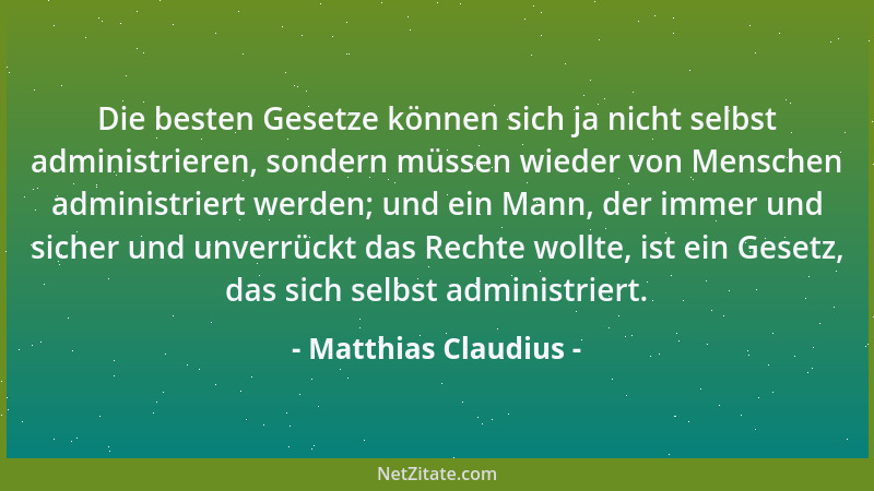 Matthias Claudius - Die besten Gesetze können sich ja nicht selbst administrieren, sondern müssen wieder von Menschen admin...