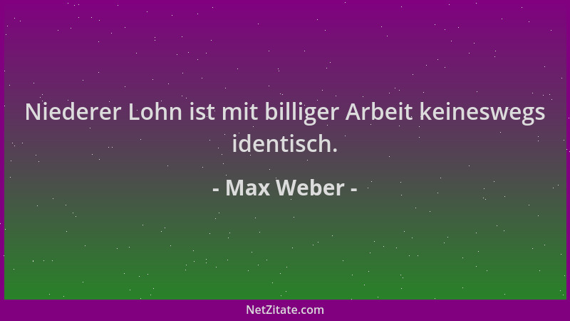 Max Weber - Niederer Lohn ist mit billiger Arbeit keineswegs identisch....