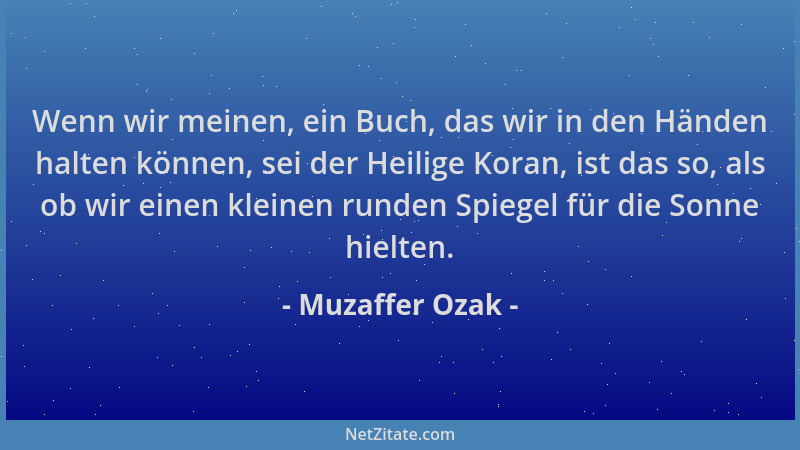 Muzaffer Ozak - Wenn wir meinen, ein Buch, das wir in den Händen halten können, sei der Heilige Koran, ist das so, als ob w...