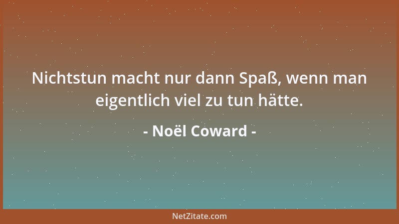 Noël Coward - Nichtstun macht nur dann Spaß, wenn man eigentlich viel zu tun hätte....