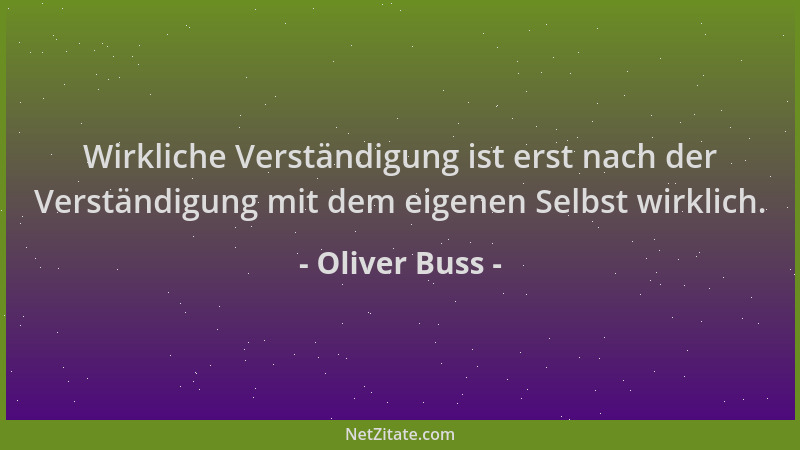 Oliver Buss - Wirkliche Verständigung ist erst nach der Verständigung mit dem eigenen Selbst wirklich....
