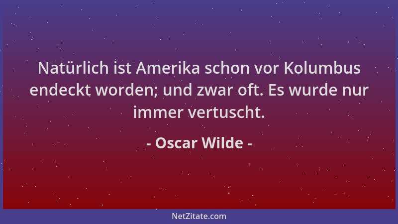 Oscar Wilde - Natürlich ist Amerika schon vor Kolumbus endeckt worden; und zwar oft. Es wurde nur immer vertuscht....