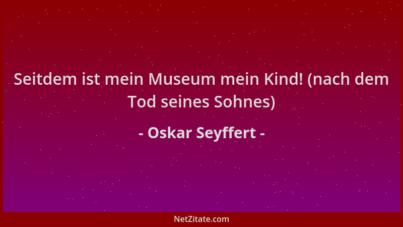 Oskar Seyffert - Seitdem ist mein Museum mein Kind! (nach dem Tod seines Sohnes)...