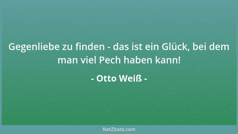 Otto Weiß - Gegenliebe zu finden - das ist ein Glück, bei dem man viel Pech haben kann!...