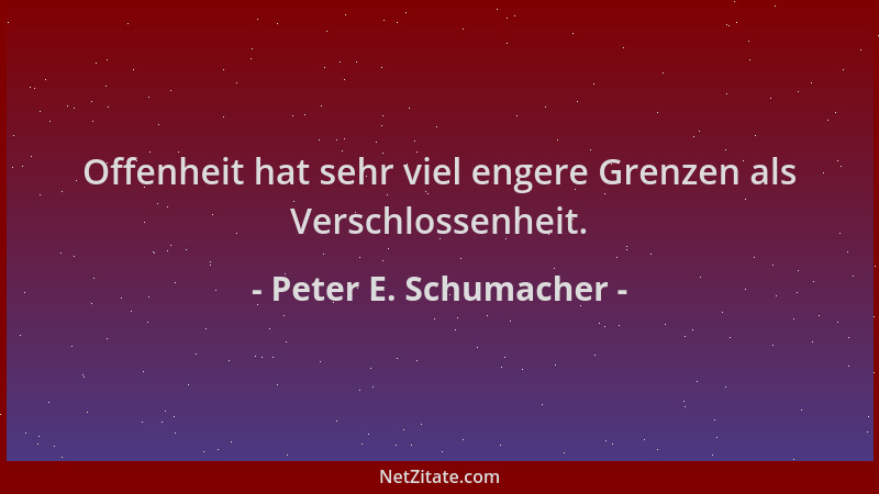 Peter E. Schumacher - Offenheit hat sehr viel engere Grenzen als Verschlossenheit....