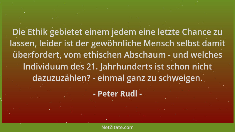 Peter Rudl - Die Ethik gebietet einem jedem eine letzte Chance zu lassen, leider ist der gewöhnliche Mensch selbst damit üb...