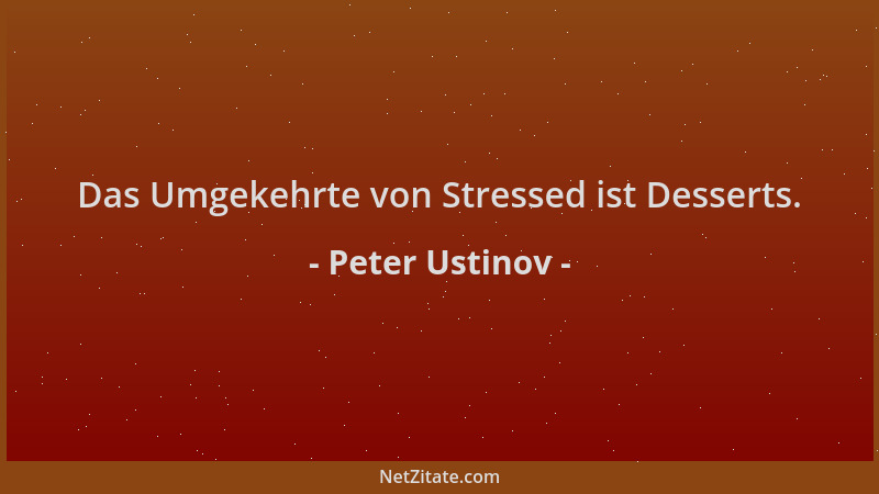 Peter Ustinov - Das Umgekehrte von Stressed ist Desserts....