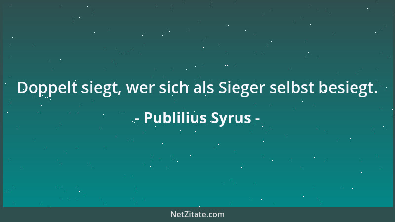 Publilius Syrus - Doppelt siegt, wer sich als Sieger selbst besiegt....