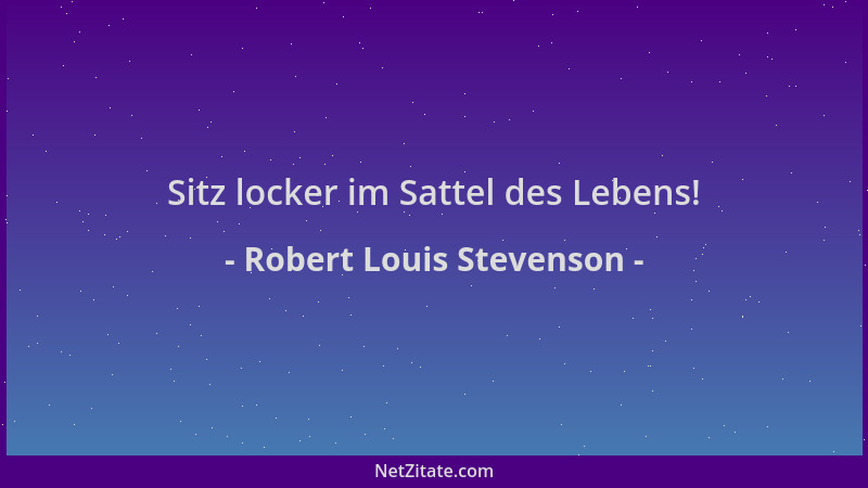 Robert Louis Stevenson - Sitz locker im Sattel des Lebens!...