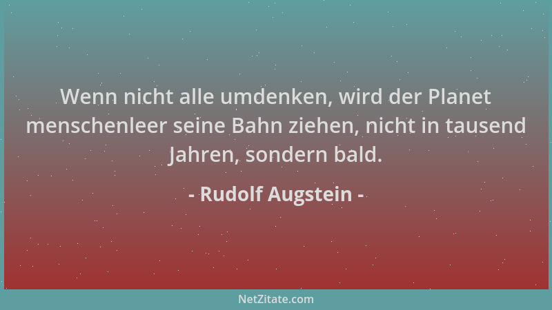 Rudolf Augstein - Wenn nicht alle umdenken, wird der Planet menschenleer seine Bahn ziehen, nicht in tausend Jahren, sonder...