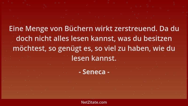 Seneca - Eine Menge von Büchern wirkt zerstreuend. Da du doch nicht alles lesen kannst, was du besitzen möchtest, so genügt...