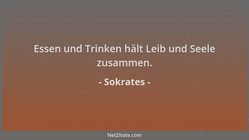 Sokrates - Essen und Trinken hält Leib und Seele zusammen....