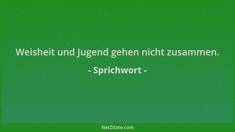 Sprichwort - Weisheit und Jugend gehen nicht zusammen....
