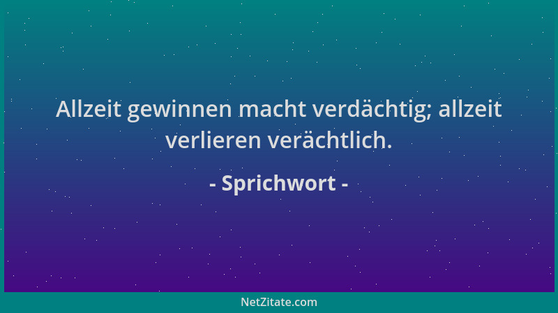 Sprichwort - Allzeit gewinnen macht verdächtig; allzeit verlieren verächtlich....