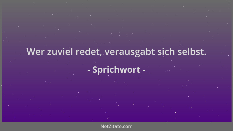 Sprichwort - Wer zuviel redet, verausgabt sich selbst....