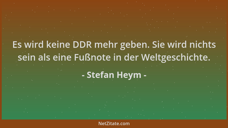 Stefan Heym - Es wird keine DDR mehr geben. Sie wird nichts sein als eine Fußnote in der Weltgeschichte....