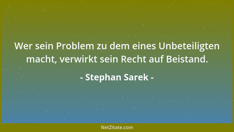 Stephan Sarek - Wer sein Problem zu dem eines Unbeteiligten macht, verwirkt sein Recht auf Beistand....
