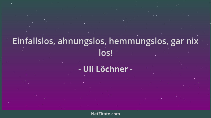 Uli Löchner - Einfallslos, ahnungslos, hemmungslos, gar nix los!...